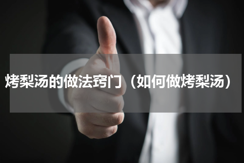 烤梨汤的做法窍门（如何做烤梨汤）