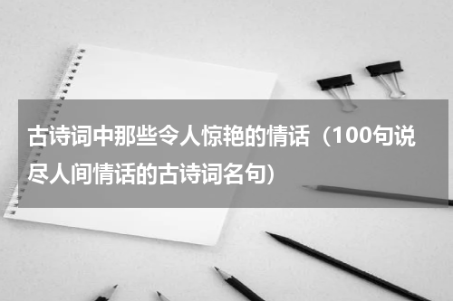 古诗词中那些令人惊艳的情话（100句说尽人间情话的古诗词名句）