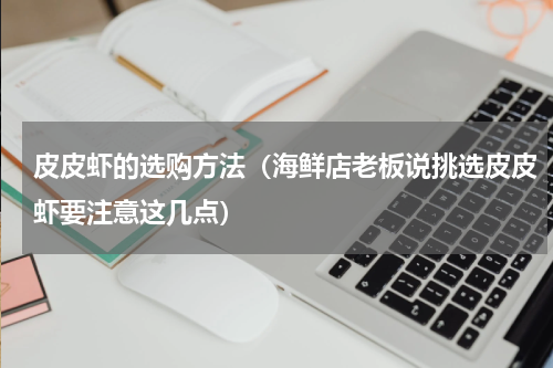 皮皮虾的选购方法（海鲜店老板说挑选皮皮虾要注意这几点）