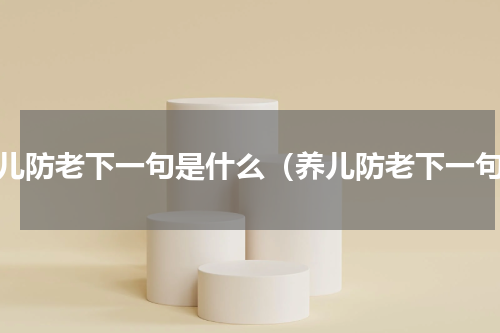 养儿防老下一句是什么（养儿防老下一句）