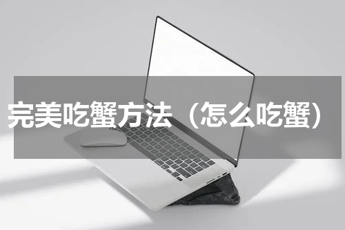 完美吃蟹方法（怎么吃蟹）