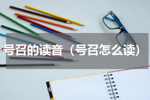 号召的读音（号召怎么读）