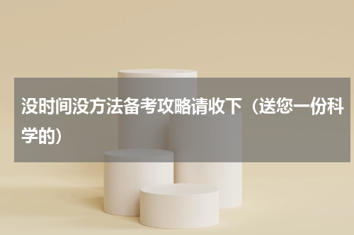 没时间没方法备考攻略请收下（送您一份科学的）