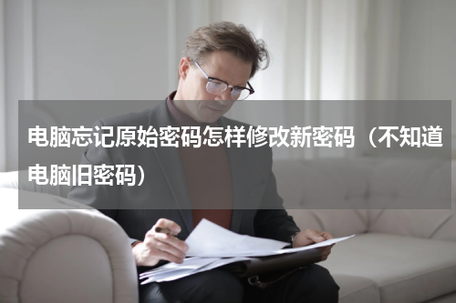 电脑忘记原始密码怎样修改新密码（不知道电脑旧密码）