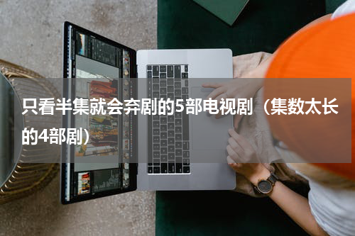 只看半集就会弃剧的5部电视剧（集数太长的4部剧）