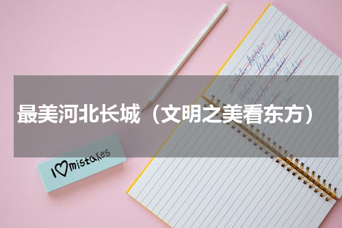 最美河北长城（文明之美看东方）