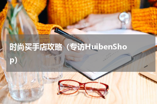 时尚买手店攻略（专访HuibenShop）