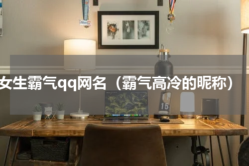 女生霸气qq网名（霸气高冷的昵称）