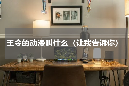 王令的动漫叫什么（让我告诉你）