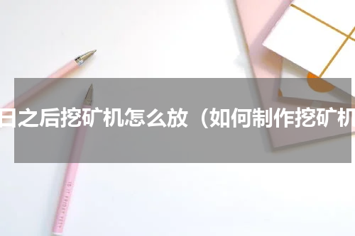 明日之后挖矿机怎么放（如何制作挖矿机）