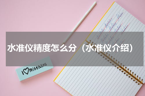 水准仪精度怎么分（水准仪介绍）