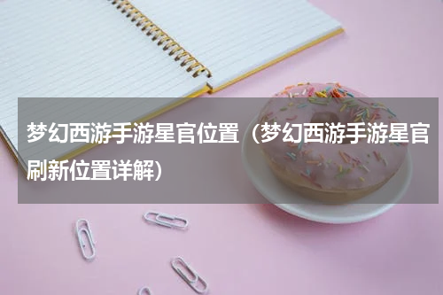 梦幻西游手游星官位置（梦幻西游手游星官刷新位置详解）