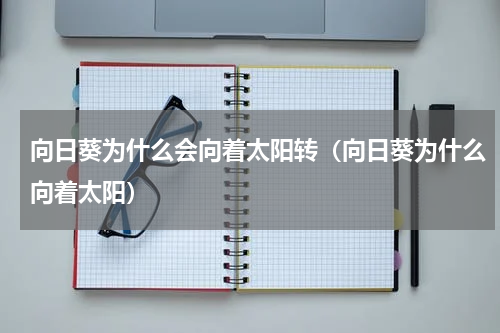 向日葵为什么会向着太阳转（向日葵为什么向着太阳）