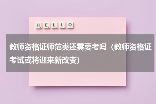 教师资格证师范类还需要考吗（教师资格证考试或将迎来新改变）