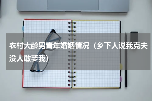 农村大龄男青年婚姻情况（乡下人说我克夫没人敢娶我）