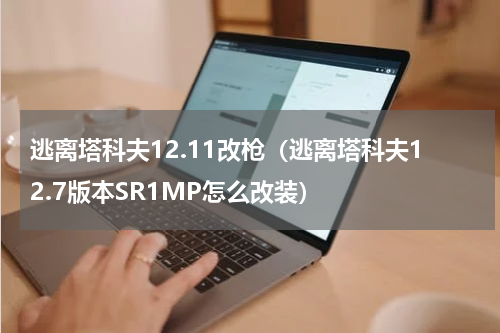 逃离塔科夫12.11改枪（逃离塔科夫12.7版本SR1MP怎么改装）