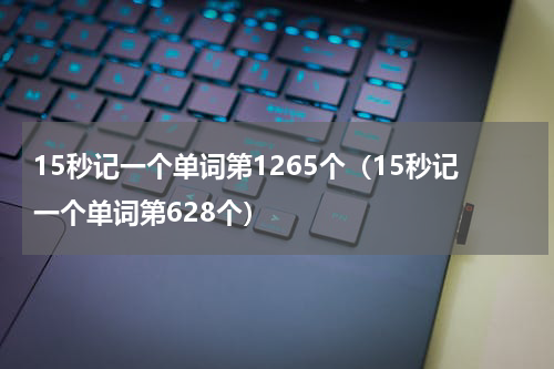 15秒记一个单词第1265个（15秒记一个单词第628个）