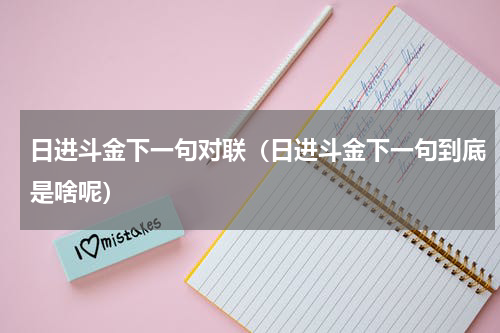日进斗金下一句对联（日进斗金下一句到底是啥呢）