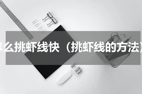 怎么挑虾线快（挑虾线的方法）