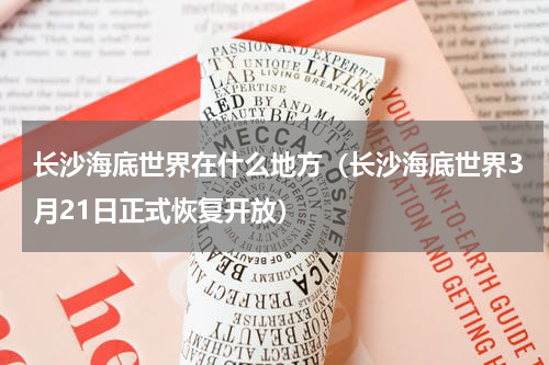 长沙海底世界在什么地方（长沙海底世界3月21日正式恢复开放）