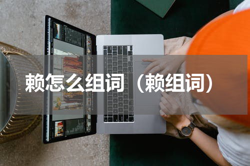 赖怎么组词（赖组词）