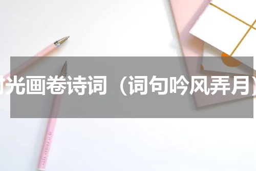 时光画卷诗词（词句吟风弄月）