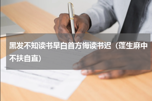 黑发不知读书早白首方悔读书迟（蓬生麻中不扶自直）