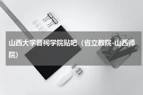 山西大学晋祠学院贴吧（省立教院-山西师院）