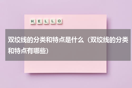 双绞线的分类和特点是什么（双绞线的分类和特点有哪些）