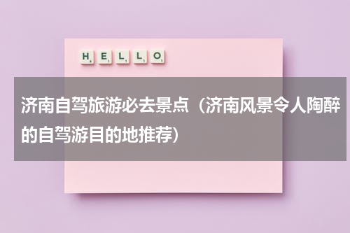 济南自驾旅游必去景点（济南风景令人陶醉的自驾游目的地推荐）