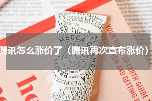 腾讯怎么涨价了（腾讯再次宣布涨价）