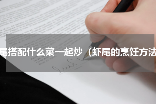 虾尾搭配什么菜一起炒（虾尾的烹饪方法）