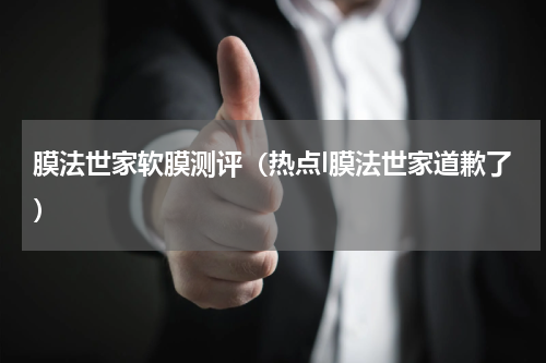 膜法世家软膜测评（热点l膜法世家道歉了）