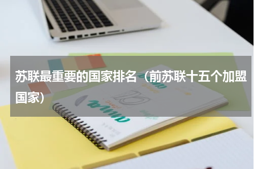 苏联最重要的国家排名（前苏联十五个加盟国家）