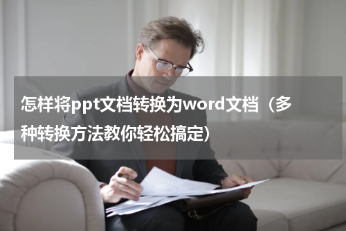怎样将ppt文档转换为word文档（多种转换方法教你轻松搞定）