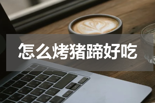 怎么烤猪蹄好吃