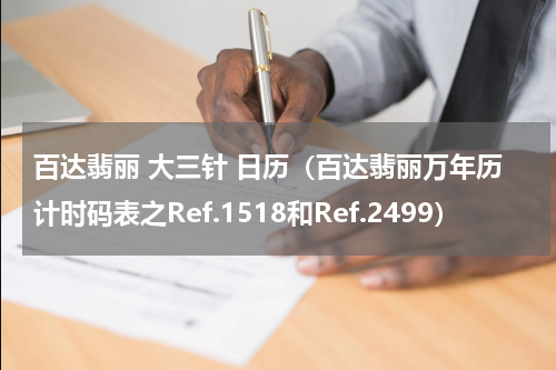 百达翡丽 大三针 日历（百达翡丽万年历计时码表之Ref.1518和Ref.2499）