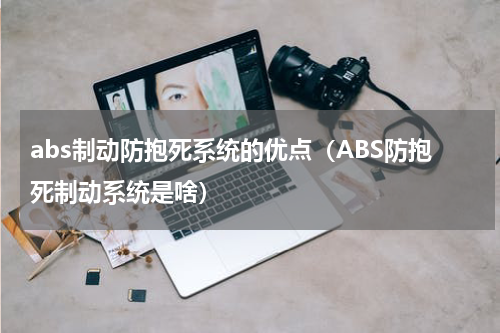 abs制动防抱死系统的优点（ABS防抱死制动系统是啥）