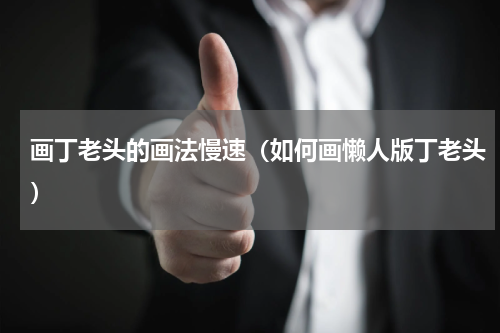 画丁老头的画法慢速（如何画懒人版丁老头）