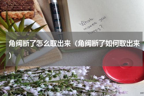 角阀断了怎么取出来（角阀断了如何取出来）