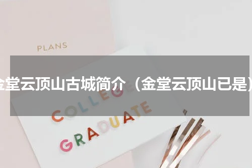 金堂云顶山古城简介（金堂云顶山已是）