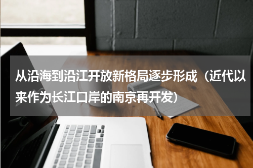 从沿海到沿江开放新格局逐步形成（近代以来作为长江口岸的南京再开发）