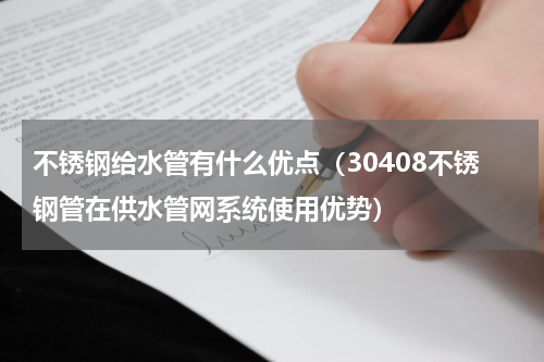 不锈钢给水管有什么优点（30408不锈钢管在供水管网系统使用优势）