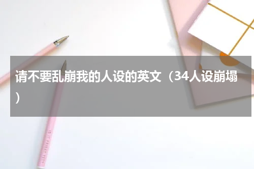 请不要乱崩我的人设的英文（34人设崩塌）