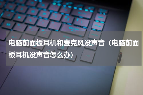 电脑前面板耳机和麦克风没声音（电脑前面板耳机没声音怎么办）
