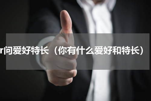 hr问爱好特长（你有什么爱好和特长）