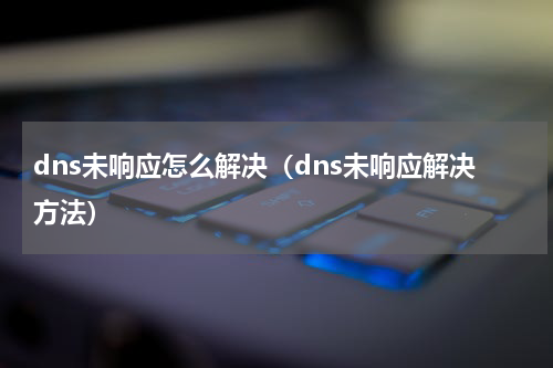 dns未响应怎么解决（dns未响应解决方法）