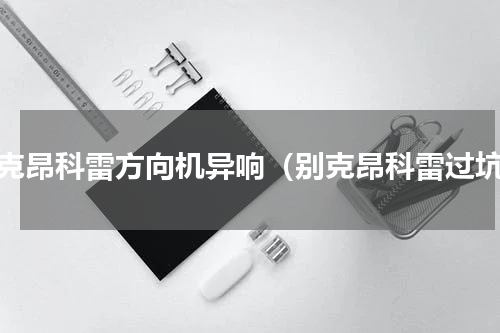 别克昂科雷方向机异响（别克昂科雷过坑）