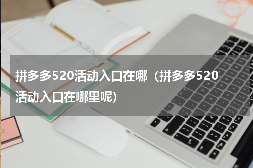 拼多多520活动入口在哪（拼多多520活动入口在哪里呢）