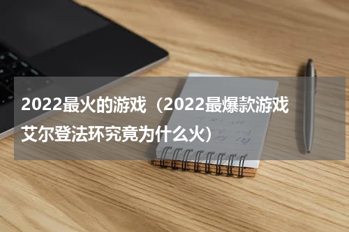 2022最火的游戏（2022最爆款游戏艾尔登法环究竟为什么火）